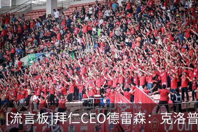 [流言板]拜仁CEO德雷森：克洛普带德国队想赢球必须依靠拜仁球员